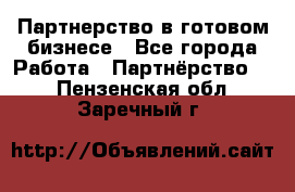 Партнерство в готовом бизнесе - Все города Работа » Партнёрство   . Пензенская обл.,Заречный г.